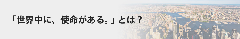 「世界中に、使命がある。」とは