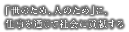 「世のため、人のため」に、仕事を通じて社会に貢献する