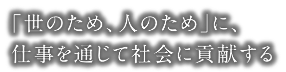 「世のため、人のため」に、仕事を通じて社会に貢献する