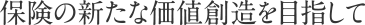 保険の新たな価値創造を目指して