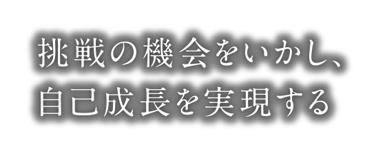 挑戦の機会をいかし、自己成長を実現する