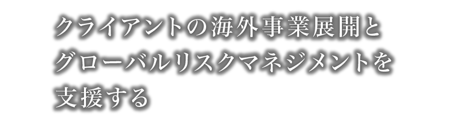 クライアントの海外事業展開とグローバルリスクマネジメントを支援する