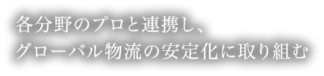 各分野のプロと連携し、グローバル物流の安定化に取り組む
