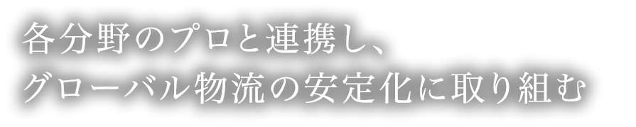 各分野のプロと連携し、グローバル物流の安定化に取り組む