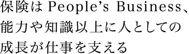 保険はPeople’s Business、能力や知識以上に人としての成長が仕事を支える