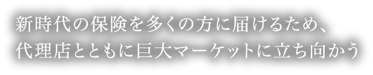 新時代の保険を多くの方に届けるため、代理店とともに巨大マーケットの課題に立ち向かう