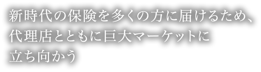 新時代の保険を多くの方に届けるため、代理店とともに巨大マーケットの課題に立ち向かう