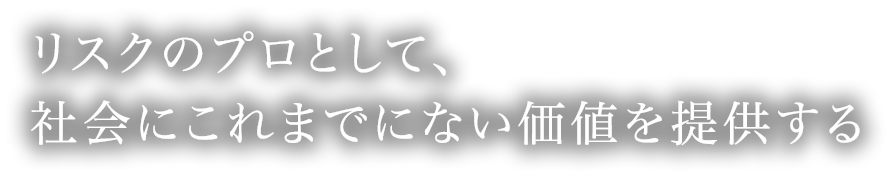 リスクのプロとして、社会にこれまでにない価値を提供する