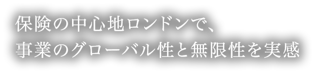 保険の中心地ロンドンで、事業のグローバル性と無限性を実感