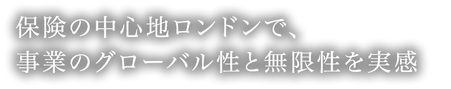 保険の中心地ロンドンで、事業のグローバル性と無限性を実感