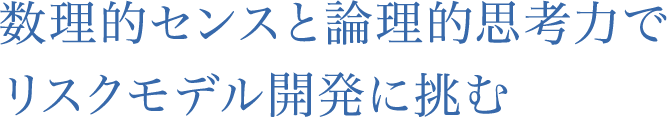 数理的センスと論理的思考力でリスクモデル開発に挑む