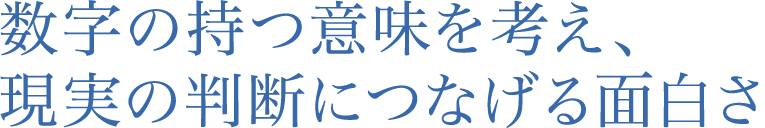 数字の持つ意味を考え、現実の判断につなげる面白さ