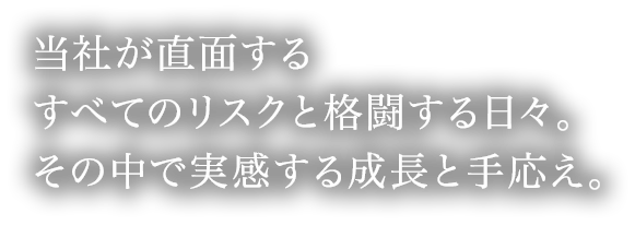 当社が直面するすべてのリスクと格闘する日々。その中で実感する成長と手応え。