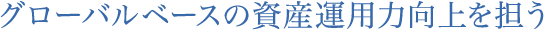 グローバルベースの資産運用力向上を担う