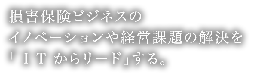 損害保険ビジネスのイノベーションや経営課題の解決を「 I T からリード」する。