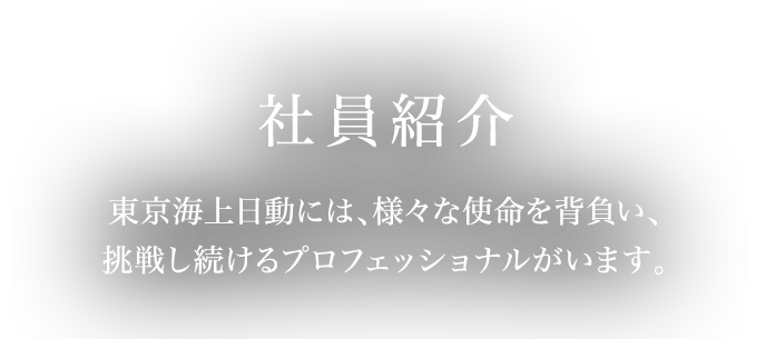 社員紹介　東京海上日動には、様々な使命を背負い、挑戦し続けるプロフェッショナルがいます。