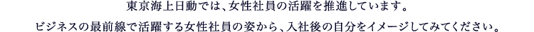 東京海上日動では、女性社員の活躍を推進しています。ビジネスの最前線で活躍する女性社員の姿から、入社後の自分をイメージしてみてください。