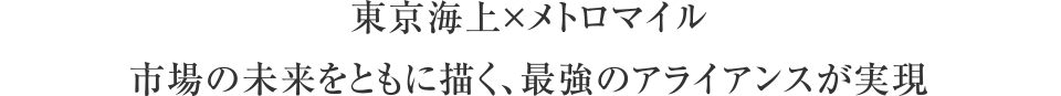 東京海上×メトロマイル市場の未来をともに描く、最強のアライアンスが実現
